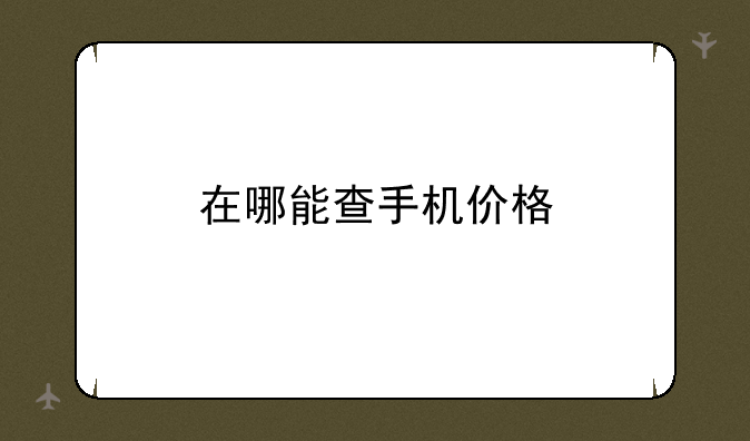 在哪能查手机价格
