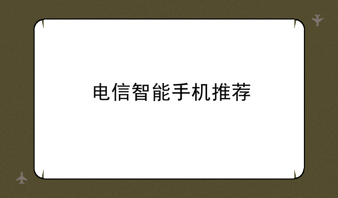 电信智能手机推荐