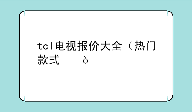 tcl电视报价大全（热门款式）