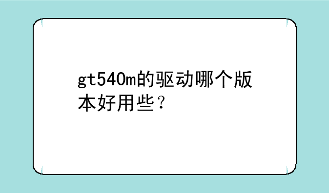 gt540m的驱动哪个版本好用些？