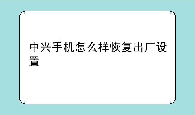 中兴手机怎么样恢复出厂设置