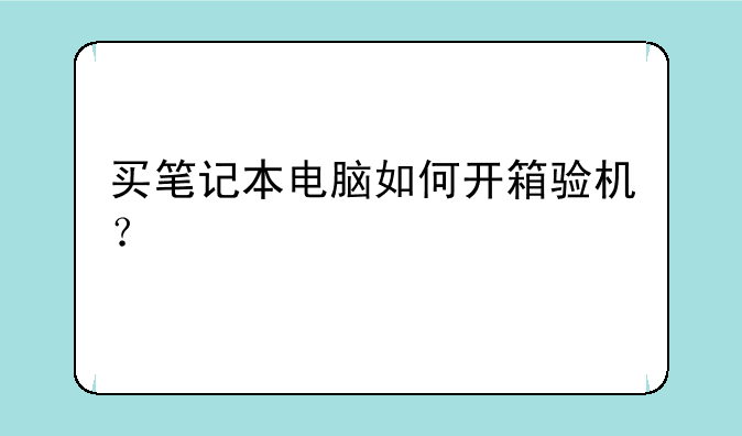买笔记本电脑如何开箱验机？