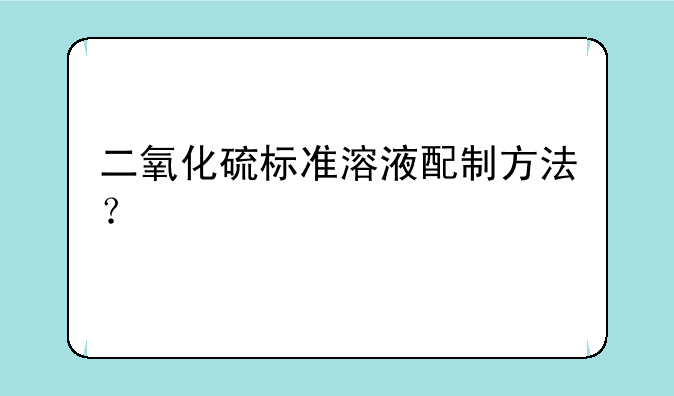 二氧化硫标准溶液配制方法？