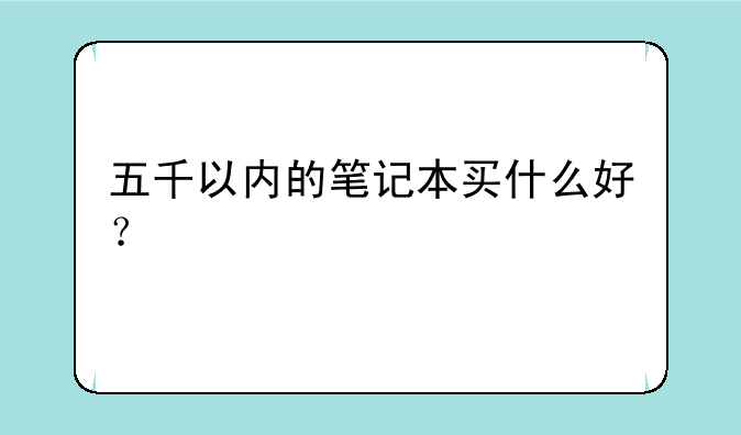 五千以内的笔记本买什么好？