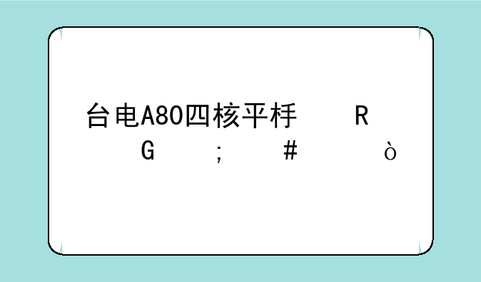 台电A80四核平板电脑怎么样？