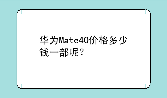 华为Mate40价格多少钱一部呢？