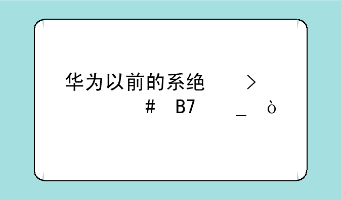 华为以前的系统叫什么名字？