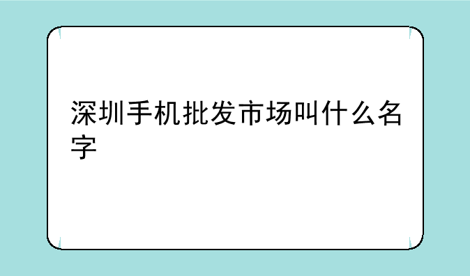 深圳手机批发市场叫什么名字
