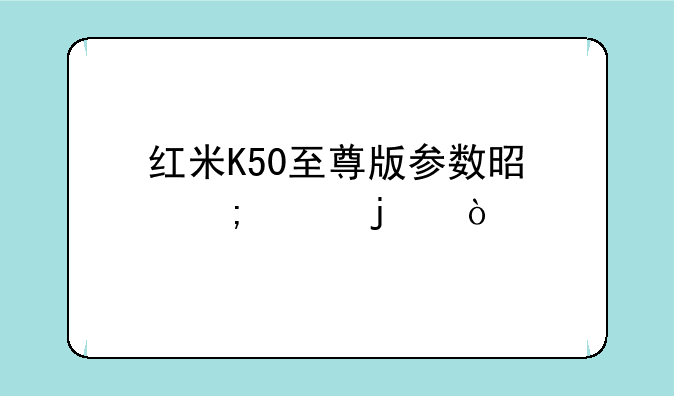 红米K50至尊版参数是怎样的？