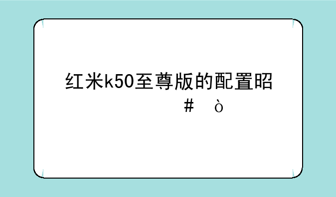 红米k50至尊版的配置是什么？
