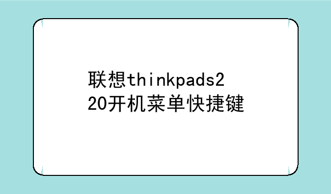 联想thinkpads220开机菜单快捷键