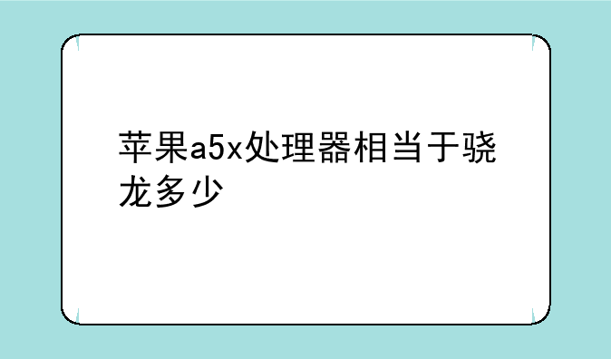 苹果a5x处理器相当于骁龙多少