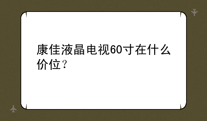 康佳液晶电视60寸在什么价位？