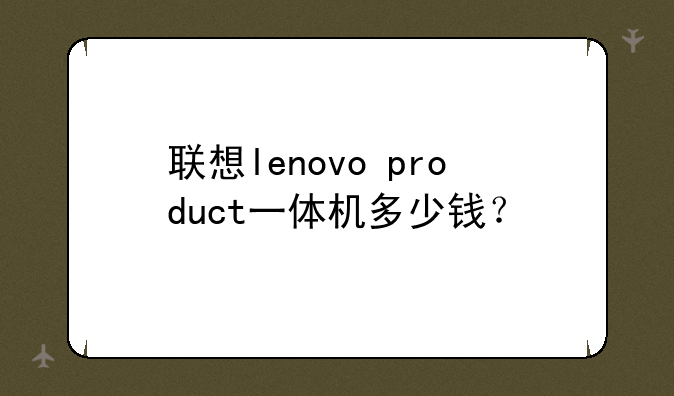 联想lenovo+product一体机多少钱？