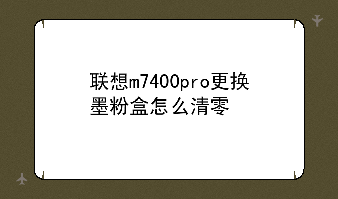 联想m7400pro更换墨粉盒怎么清零