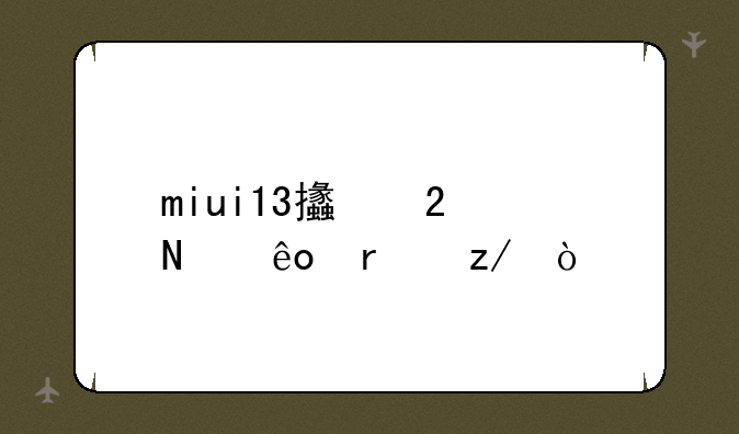 miui13支持哪些机型？