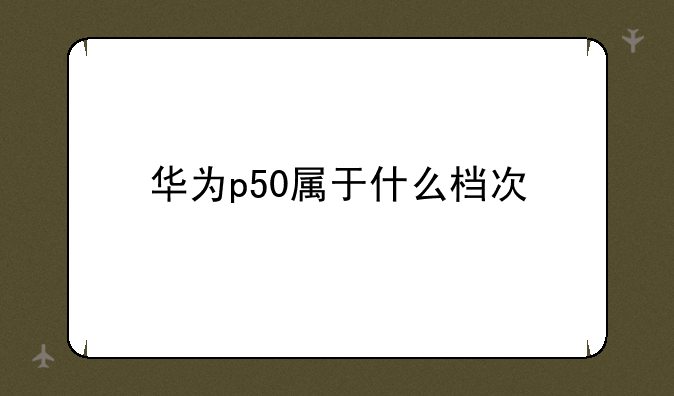 华为p50属于什么档次