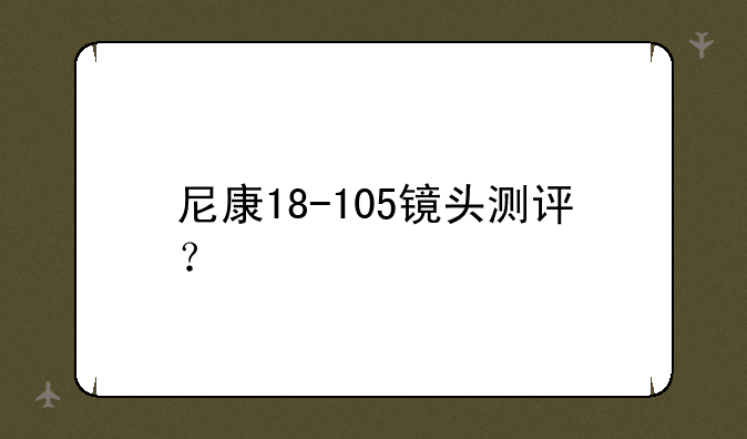 尼康18-105镜头测评？