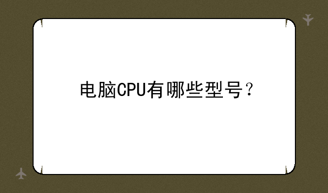 电脑CPU有哪些型号？