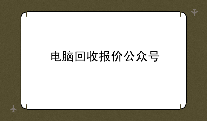 电脑回收报价公众号