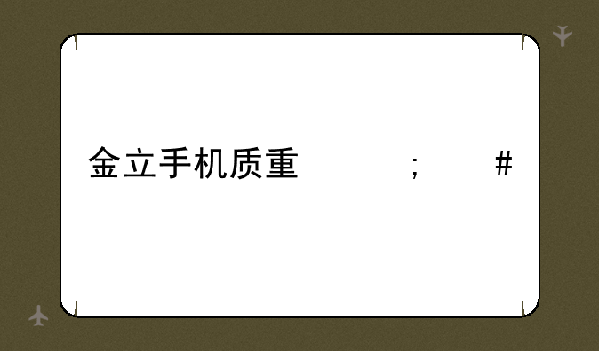 金立手机质量怎么样