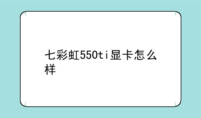 七彩虹550ti显卡怎么样
