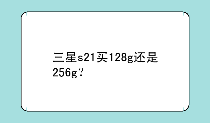 三星s21买128g还是256g？
