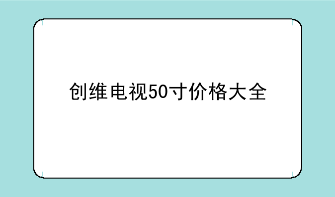 创维电视50寸价格大全