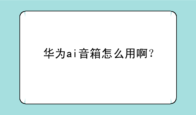 华为ai音箱怎么用啊？