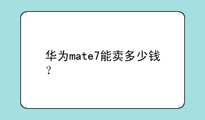 华为mate7能卖多少钱？