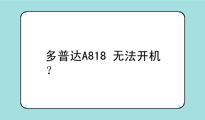 多普达A818+无法开机？