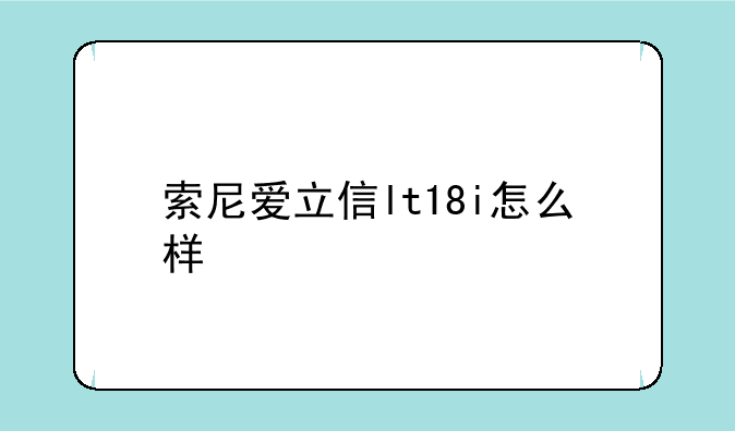索尼爱立信lt18i怎么样