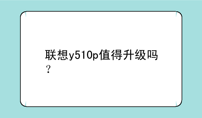 联想y510p值得升级吗？