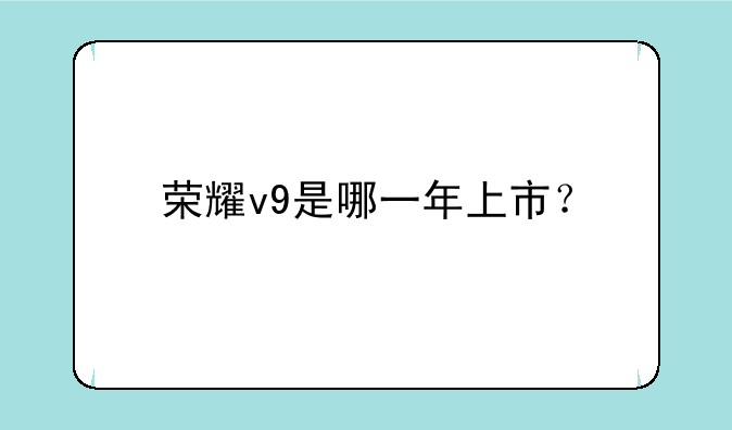 荣耀v9是哪一年上市？