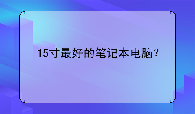 15寸最好的笔记本电脑？
