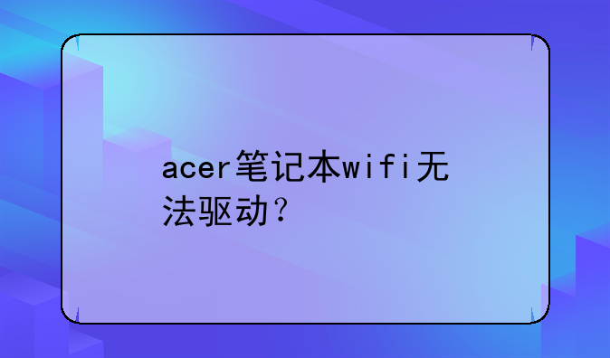 acer笔记本wifi无法驱动？