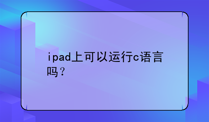 ipad上可以运行c语言吗？