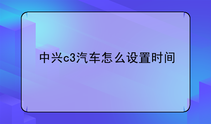 中兴c3汽车怎么设置时间