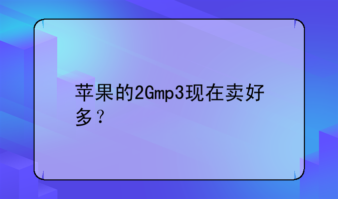 苹果的2Gmp3现在卖好多？