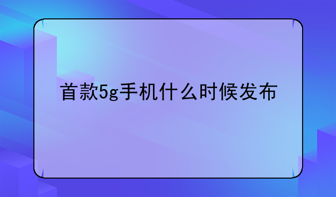 首款5g手机什么时候发布