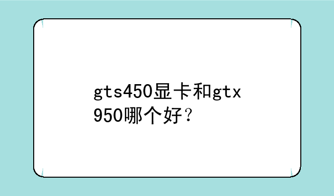 gts450显卡和gtx950哪个好？
