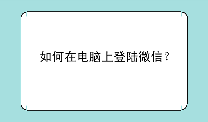 如何在电脑上登陆微信？