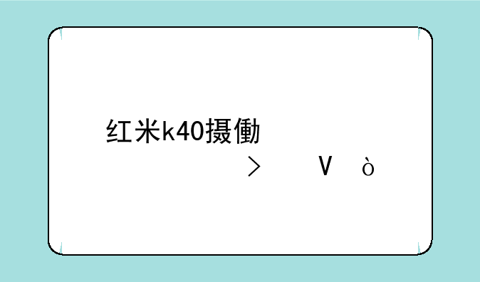 红米k40摄像头详细参数？