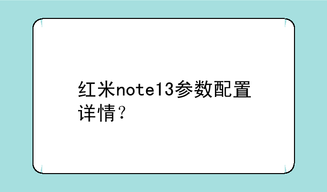 红米note13参数配置详情？