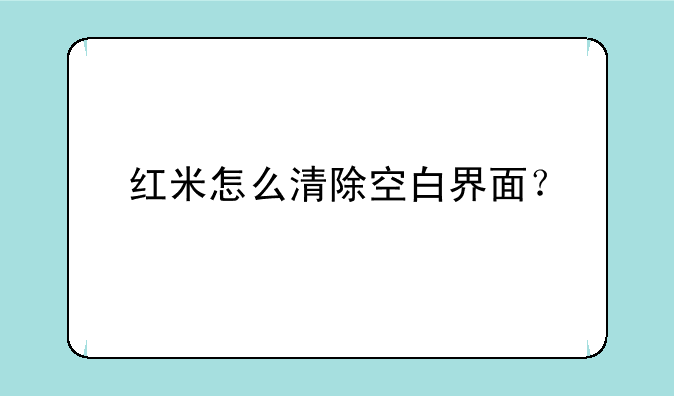 红米怎么清除空白界面？