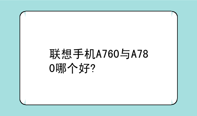 联想手机A760与A780哪个好?