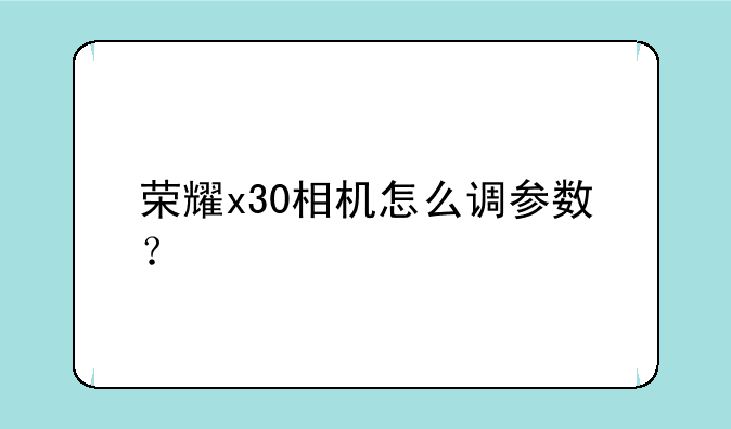 荣耀x30相机怎么调参数？