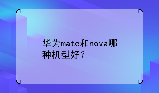 华为mate和nova哪种机型好？