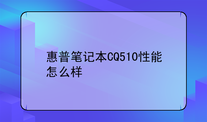 惠普笔记本CQ510性能怎么样