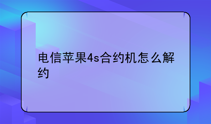 电信苹果4s合约机怎么解约
